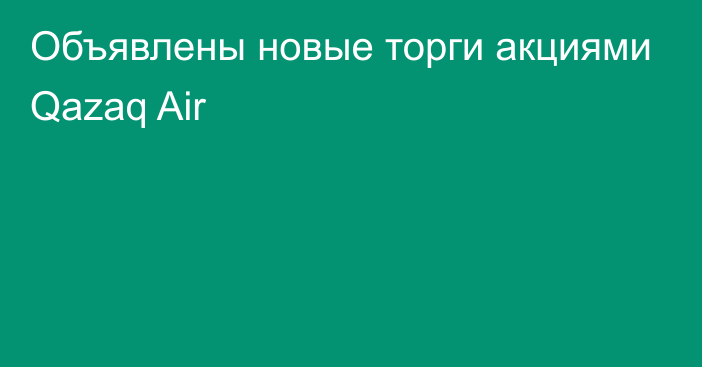 Объявлены новые торги акциями Qazaq Air