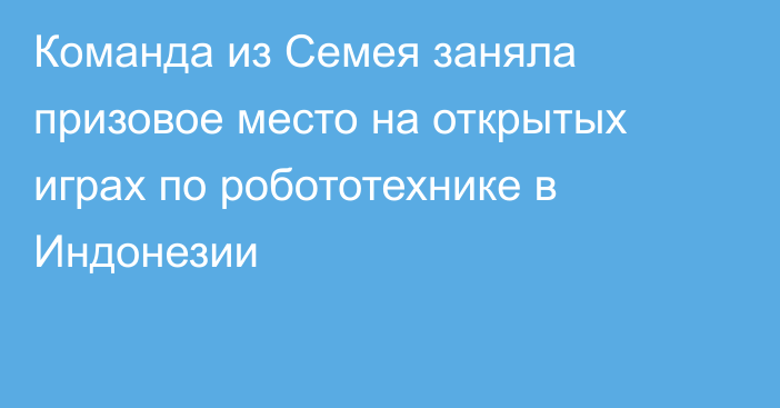 Команда из Семея заняла призовое место на открытых играх по робототехнике в Индонезии