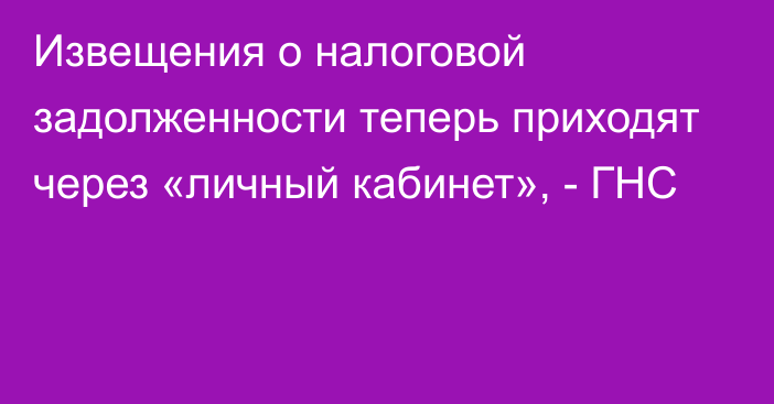 Извещения о налоговой задолженности теперь приходят через «личный кабинет», - ГНС