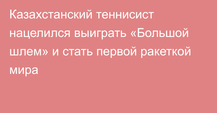 Казахстанский теннисист нацелился выиграть «Большой шлем» и стать первой ракеткой мира