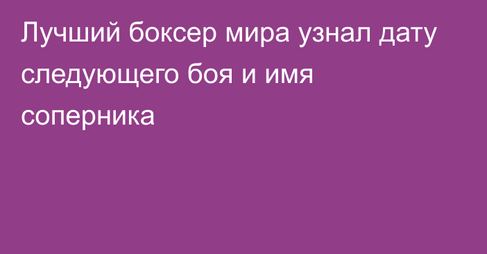 Лучший боксер мира узнал дату следующего боя и имя соперника