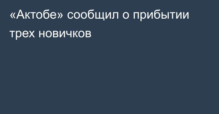 «Актобе» сообщил о прибытии трех новичков