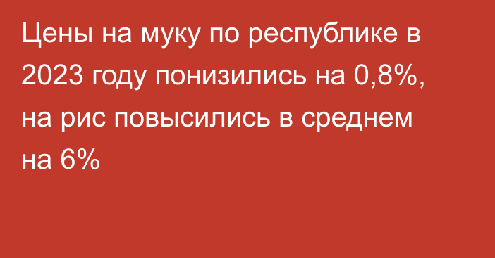 Цены на муку по республике в 2023 году понизились на 0,8%, на рис повысились в среднем на 6%