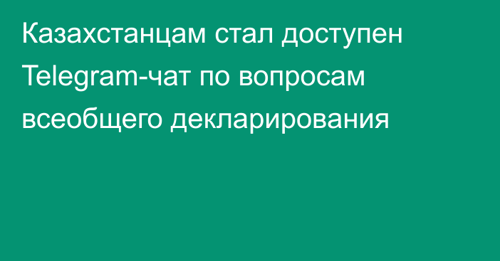 Казахстанцам стал доступен Telegram-чат по вопросам всеобщего декларирования