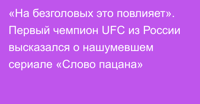 «На безголовых это повлияет». Первый чемпион UFC из России высказался о нашумевшем сериале «Слово пацана»