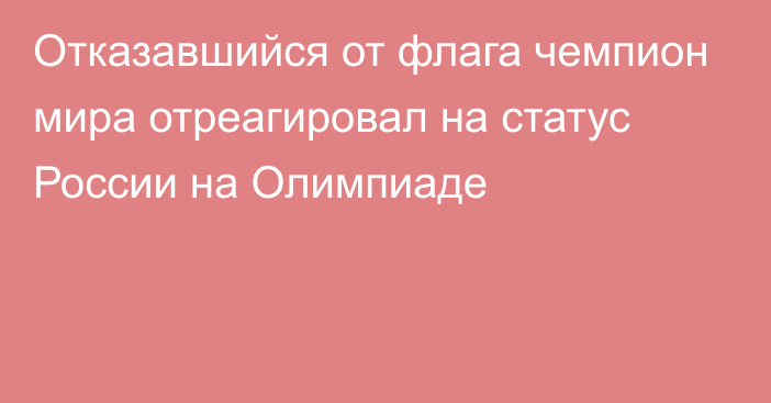 Отказавшийся от флага чемпион мира отреагировал на статус России на Олимпиаде