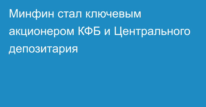 Минфин стал ключевым акционером КФБ и Центрального депозитария