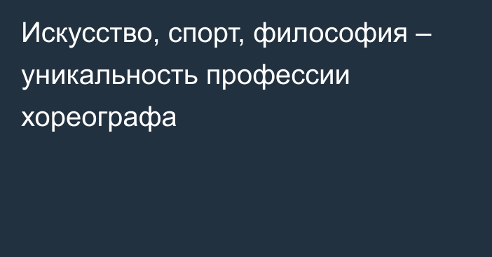 Искусство, спорт, философия – уникальность профессии хореографа