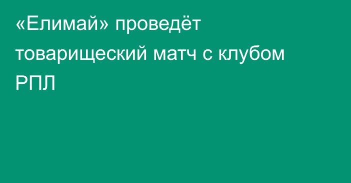 «Елимай» проведёт товарищеский матч с клубом РПЛ