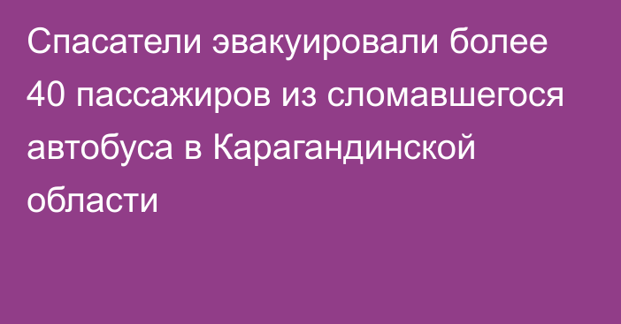 Спасатели эвакуировали более 40 пассажиров из сломавшегося автобуса в Карагандинской области