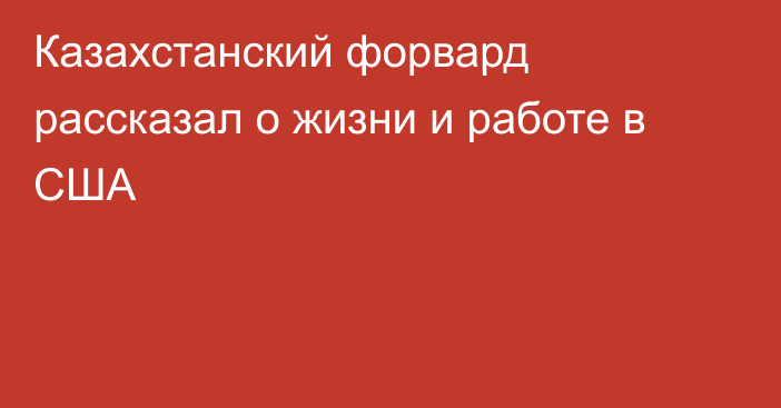 Казахстанский форвард рассказал о жизни и работе в США