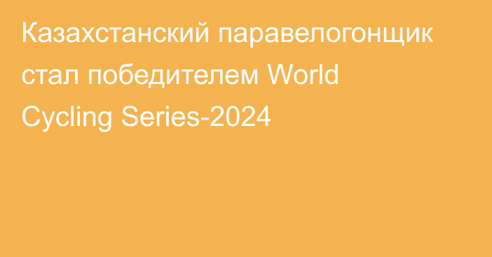 Казахстанский паравелогонщик стал победителем World Cycling Series-2024