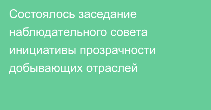 Состоялось заседание наблюдательного совета инициативы прозрачности добывающих отраслей