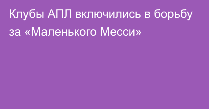 Клубы АПЛ включились в борьбу за «Маленького Месси»