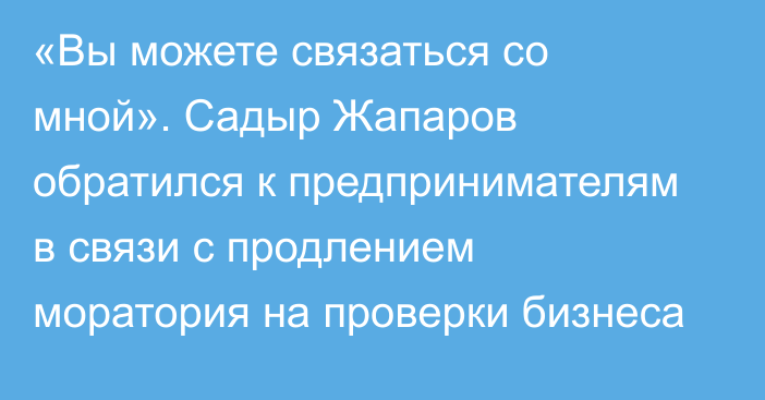 «Вы можете связаться со мной». Садыр Жапаров обратился к предпринимателям в связи с продлением моратория на проверки бизнеса