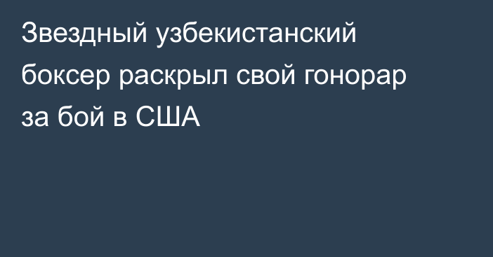 Звездный узбекистанский боксер раскрыл свой гонорар за бой в США