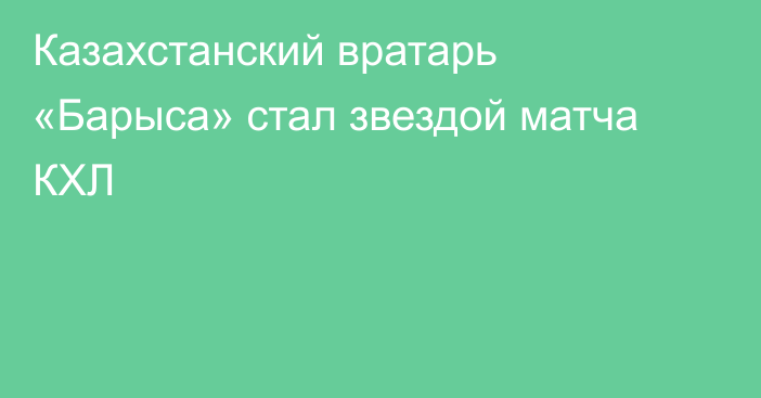 Казахстанский вратарь «Барыса» стал звездой матча КХЛ