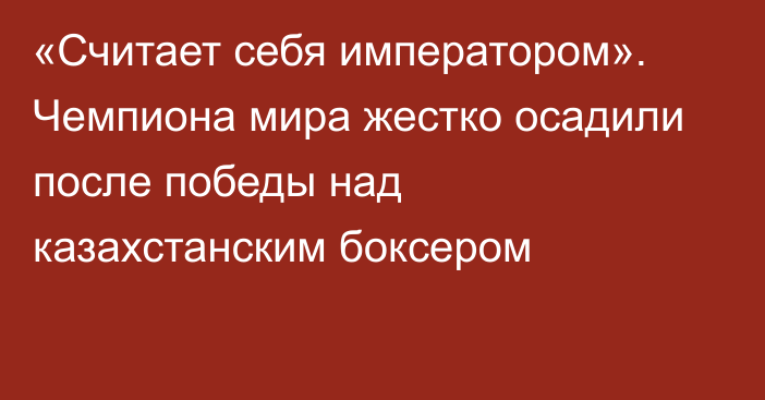 «Считает себя императором». Чемпиона мира жестко осадили после победы над казахстанским боксером