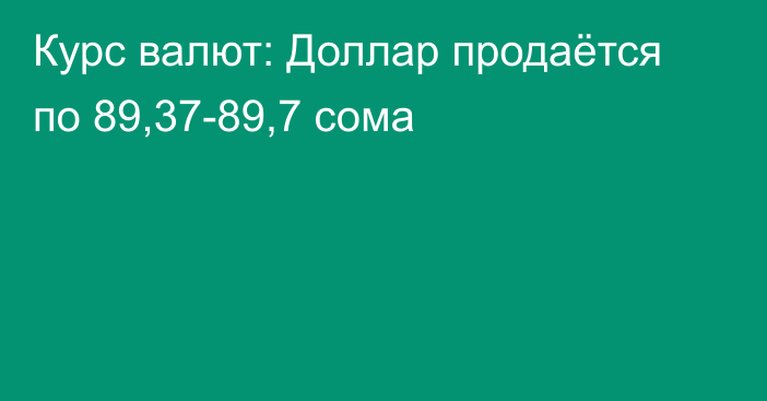 Курс валют: Доллар продаётся по 89,37-89,7 сома