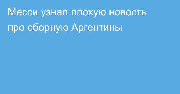 Месси узнал плохую новость про сборную Аргентины