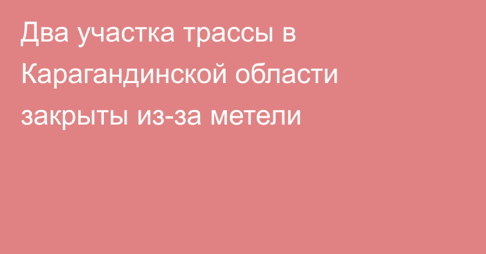 Два участка трассы в Карагандинской области закрыты из-за метели