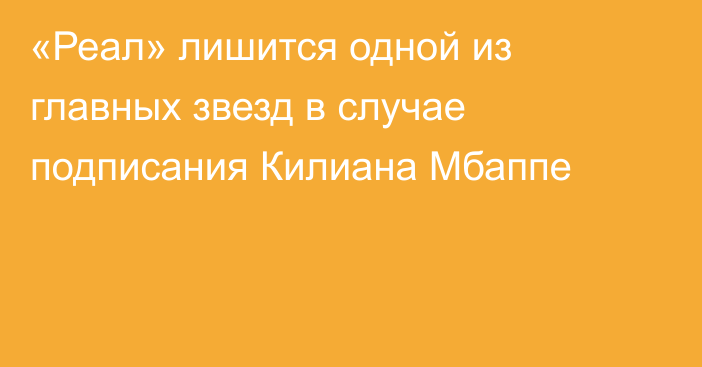 «Реал» лишится одной из главных звезд в случае подписания Килиана Мбаппе