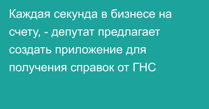 Каждая секунда в бизнесе на счету, - депутат предлагает создать приложение для получения справок  от ГНС