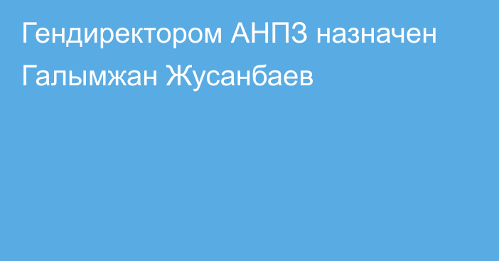 Гендиректором АНПЗ назначен Галымжан Жусанбаев