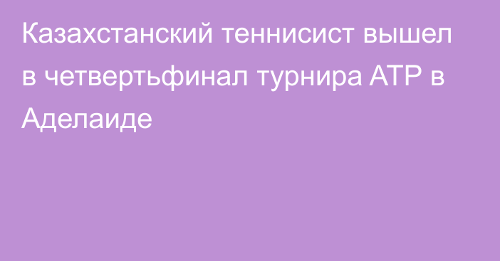 Казахстанский теннисист вышел в четвертьфинал турнира ATP в Аделаиде