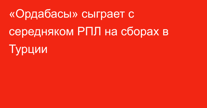 «Ордабасы» сыграет с середняком РПЛ на сборах в Турции