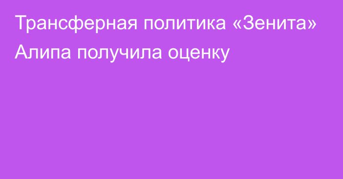 Трансферная политика «Зенита» Алипа получила оценку