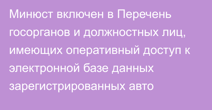 Минюст включен в Перечень госорганов  и должностных лиц, имеющих оперативный доступ к электронной базе данных зарегистрированных авто