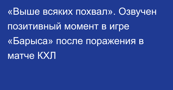 «Выше всяких похвал». Озвучен позитивный момент в игре «Барыса» после поражения в матче КХЛ