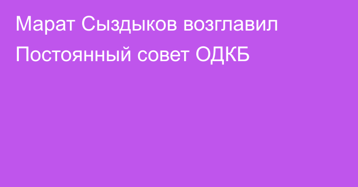 Марат Сыздыков возглавил Постоянный совет ОДКБ