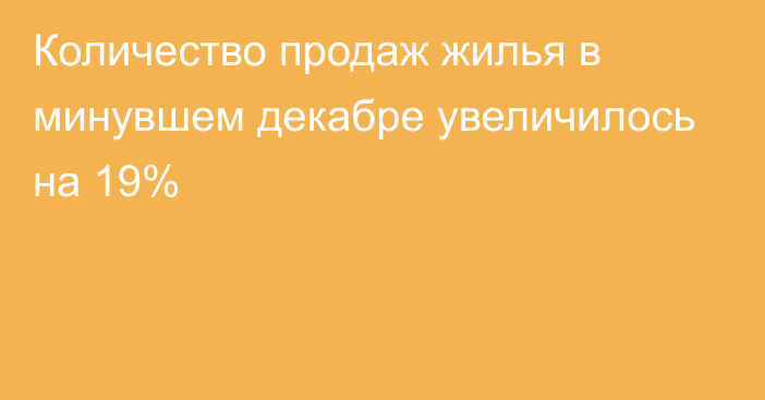 Количество продаж жилья в минувшем декабре увеличилось на 19%