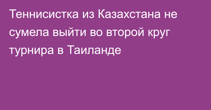 Теннисистка из Казахстана не сумела выйти во второй круг турнира в Таиланде