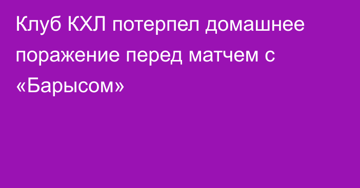 Клуб КХЛ потерпел домашнее поражение перед матчем с «Барысом»