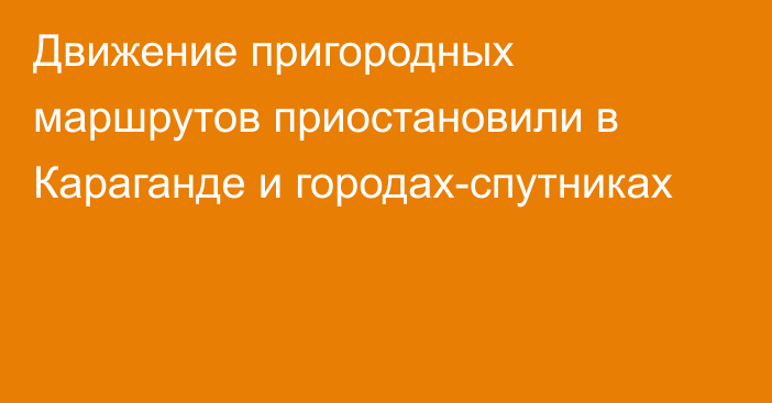 Движение пригородных маршрутов приостановили в Караганде и городах-спутниках