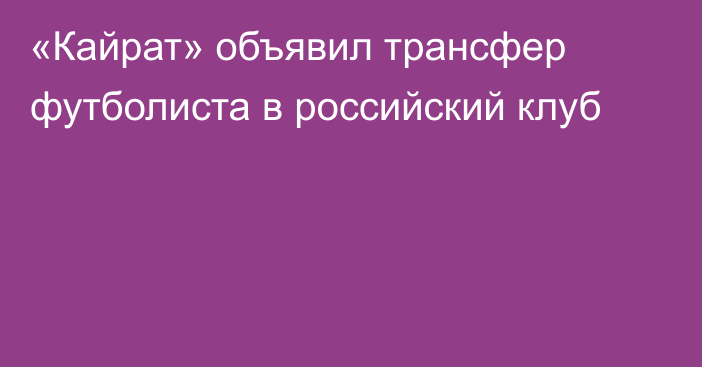 «Кайрат» объявил трансфер футболиста в российский клуб