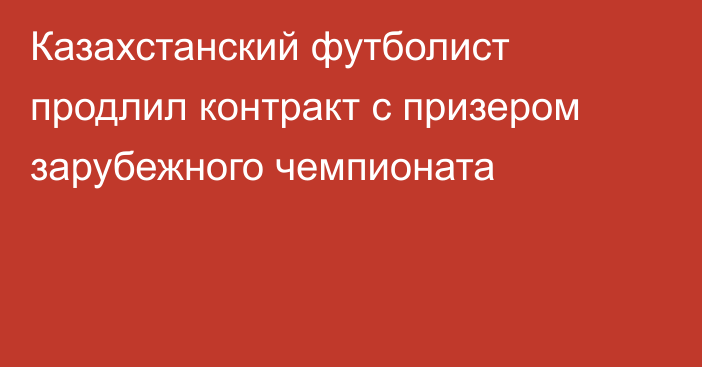 Казахстанский футболист продлил контракт с призером зарубежного чемпионата