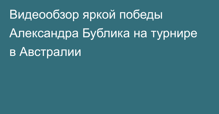 Видеообзор яркой победы Александра Бублика на турнире в Австралии