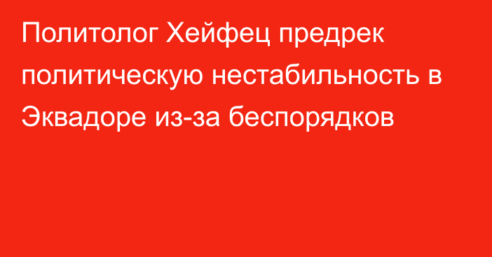 Политолог Хейфец предрек политическую нестабильность в Эквадоре из-за беспорядков