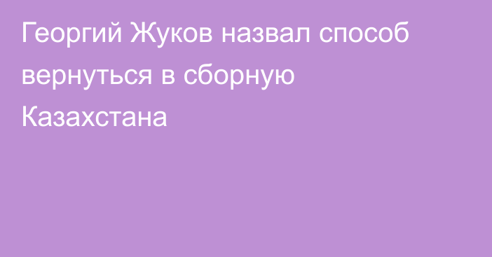 Георгий Жуков назвал способ вернуться в сборную Казахстана