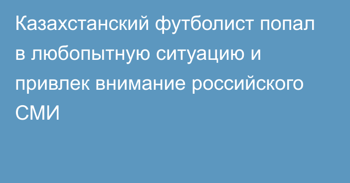 Казахстанский футболист попал в любопытную ситуацию и привлек внимание российского СМИ