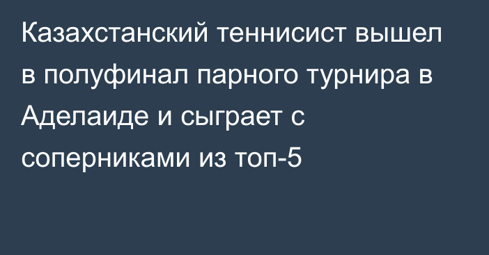 Казахстанский теннисист вышел в полуфинал парного турнира в Аделаиде и сыграет с соперниками из топ-5