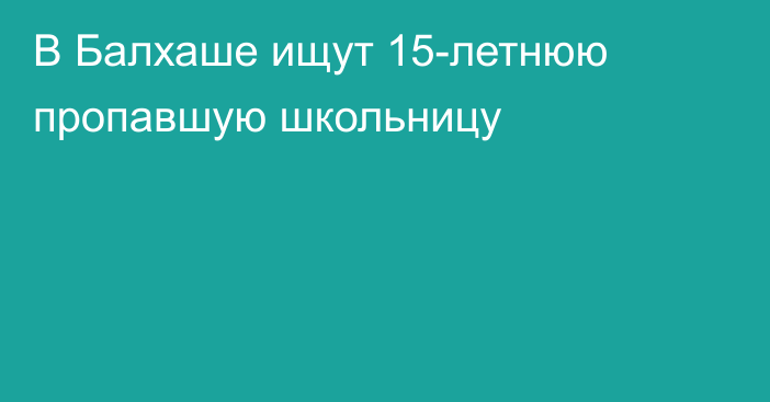 В Балхаше ищут 15-летнюю пропавшую школьницу