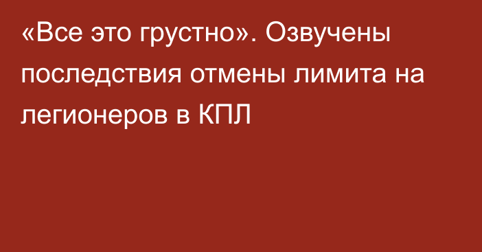 «Все это грустно». Озвучены последствия отмены лимита на легионеров в КПЛ