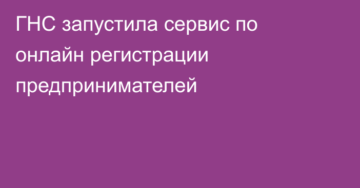 ГНС запустила сервис по онлайн регистрации предпринимателей