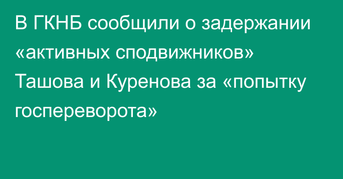 В ГКНБ сообщили о задержании «активных сподвижников» Ташова и Куренова за «попытку госпереворота»
