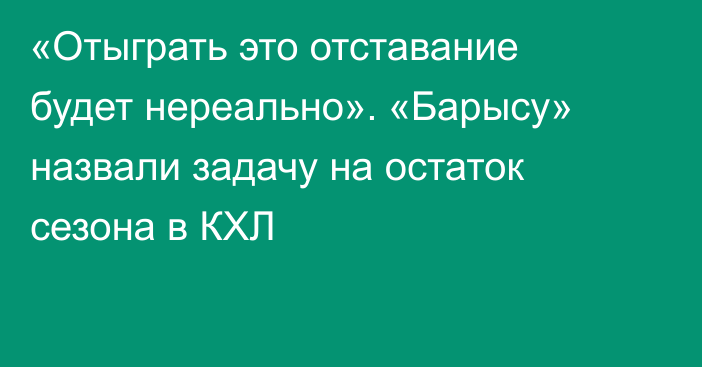 «Отыграть это отставание будет нереально». «Барысу» назвали задачу на остаток сезона в КХЛ